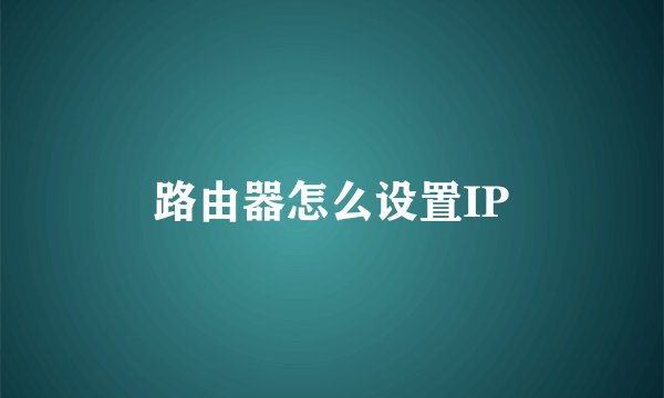 路由器怎么设置IP