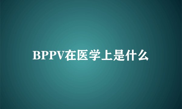 BPPV在医学上是什么