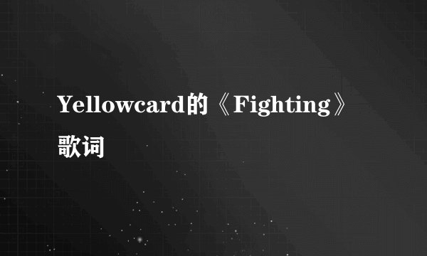 Yellowcard的《Fighting》 歌词