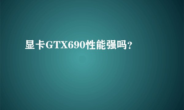 显卡GTX690性能强吗？