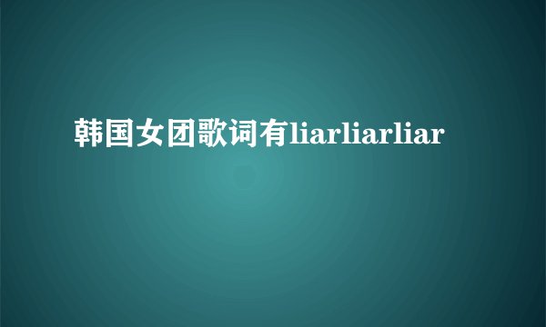 韩国女团歌词有liarliarliar
