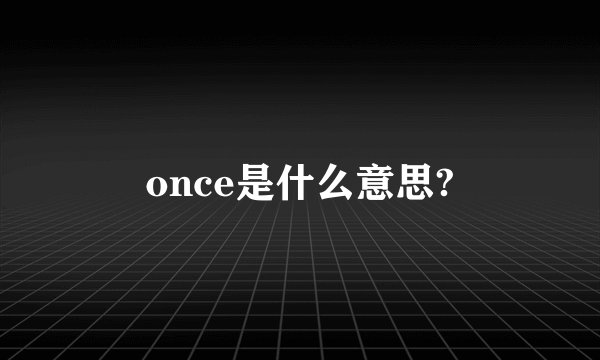 once是什么意思?