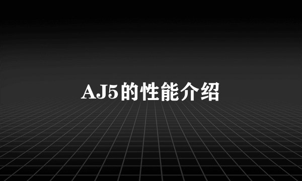 AJ5的性能介绍