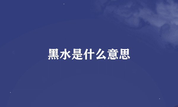 黑水是什么意思