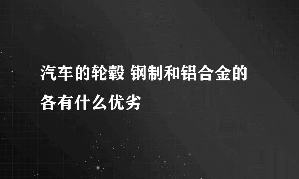 汽车的轮毂 钢制和铝合金的各有什么优劣