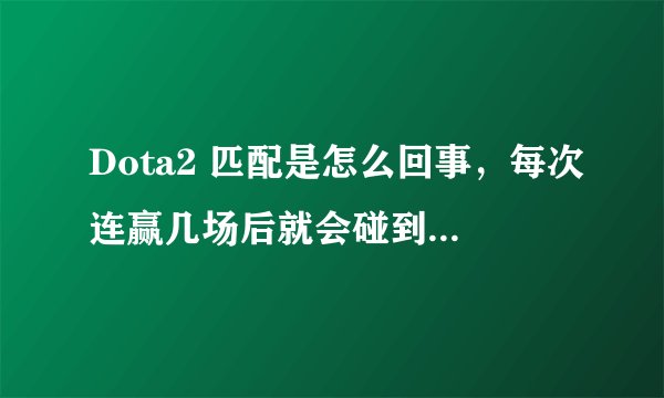 Dota2 匹配是怎么回事，每次连赢几场后就会碰到很坑的队员，胜率一直在50%徘徊