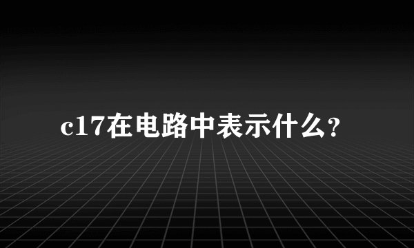 c17在电路中表示什么？