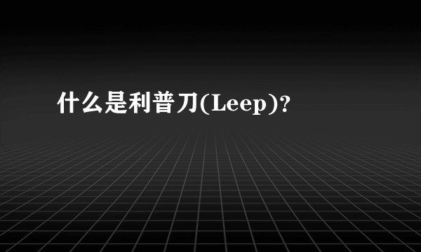 什么是利普刀(Leep)？