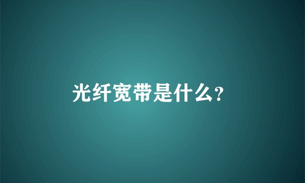 光纤宽带是什么？