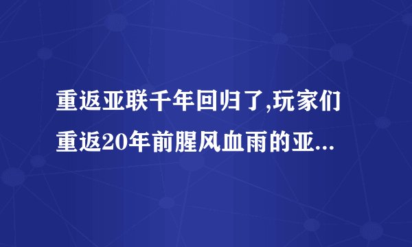 重返亚联千年回归了,玩家们重返20年前腥风血雨的亚联千年吧