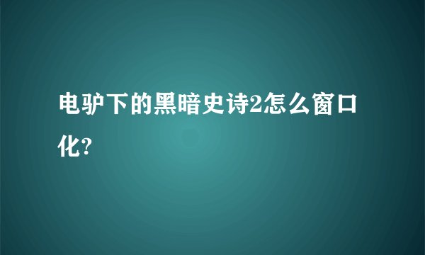 电驴下的黑暗史诗2怎么窗口化?