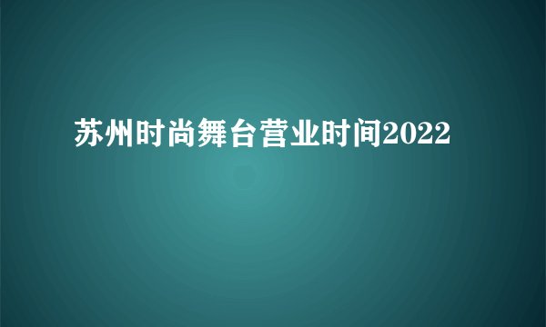 苏州时尚舞台营业时间2022