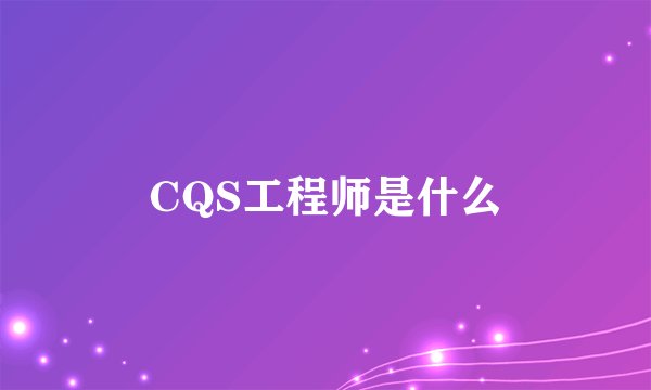 CQS工程师是什么