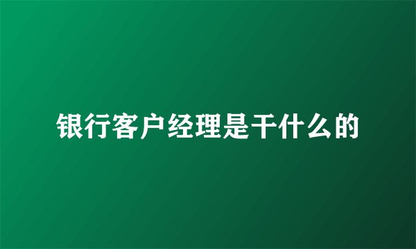 银行客户经理是干什么的