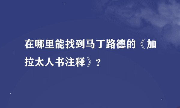 在哪里能找到马丁路德的《加拉太人书注释》？