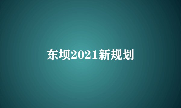 东坝2021新规划