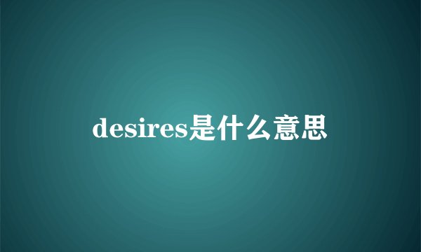 desires是什么意思