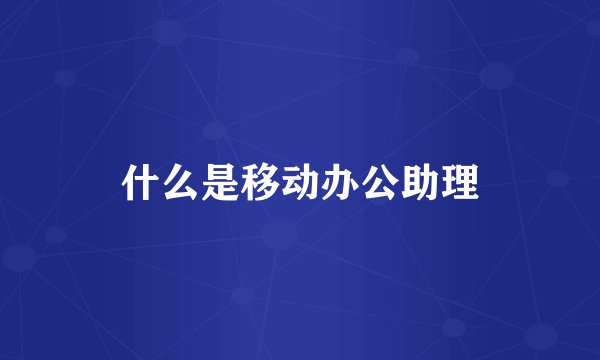 什么是移动办公助理