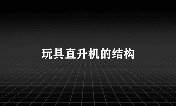 玩具直升机的结构