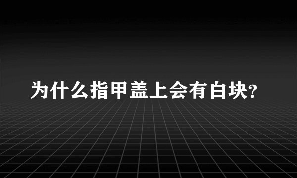 为什么指甲盖上会有白块？