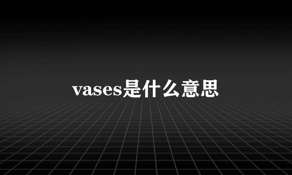 vases是什么意思