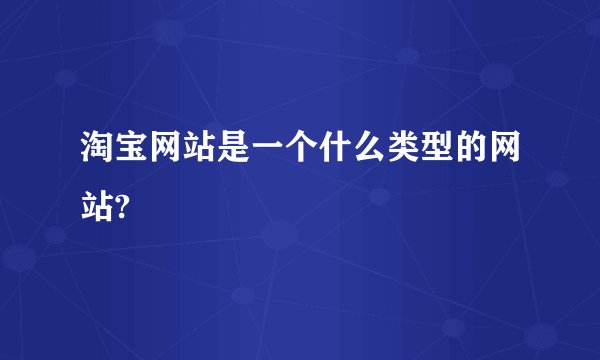 淘宝网站是一个什么类型的网站?