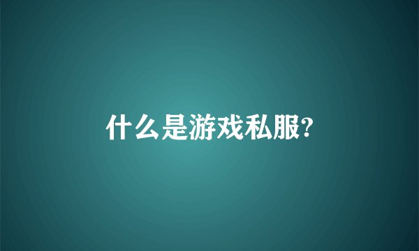 什么是游戏私服?