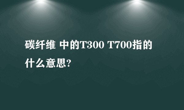 碳纤维 中的T300 T700指的什么意思?
