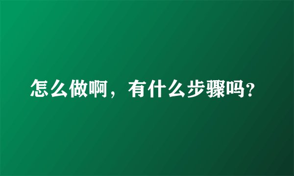 怎么做啊，有什么步骤吗？