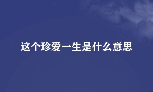 这个珍爱一生是什么意思