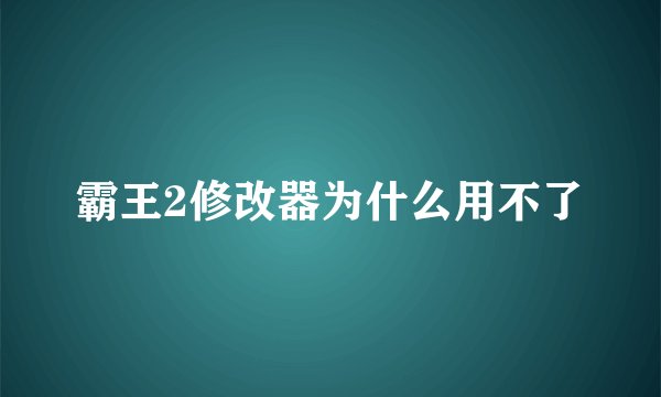 霸王2修改器为什么用不了