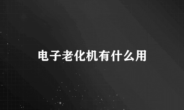 电子老化机有什么用