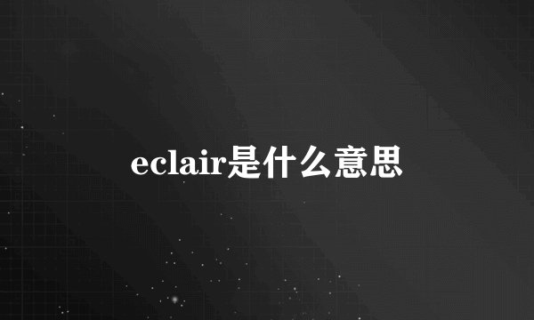 eclair是什么意思