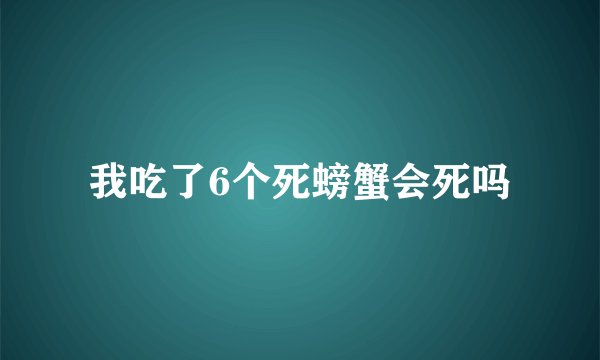 我吃了6个死螃蟹会死吗