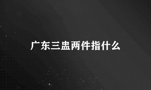 广东三盅两件指什么
