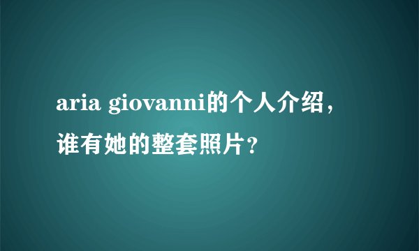aria giovanni的个人介绍，谁有她的整套照片？