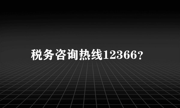 税务咨询热线12366？