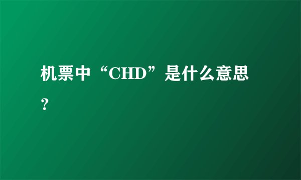 机票中“CHD”是什么意思？