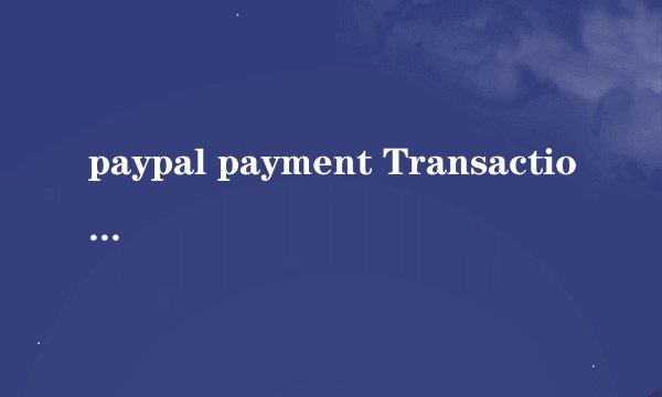 paypal payment Transaction ID 是交易号还是我的paypal对应的邮箱