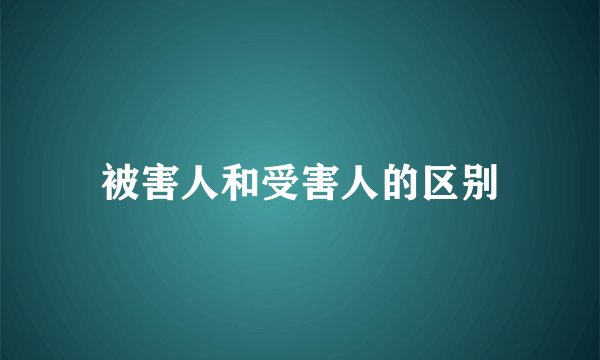 被害人和受害人的区别