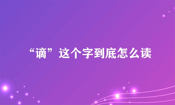 “谪”这个字到底怎么读