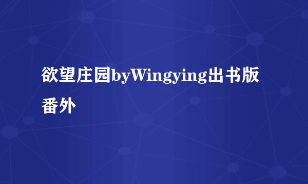 欲望庄园byWingying出书版番外