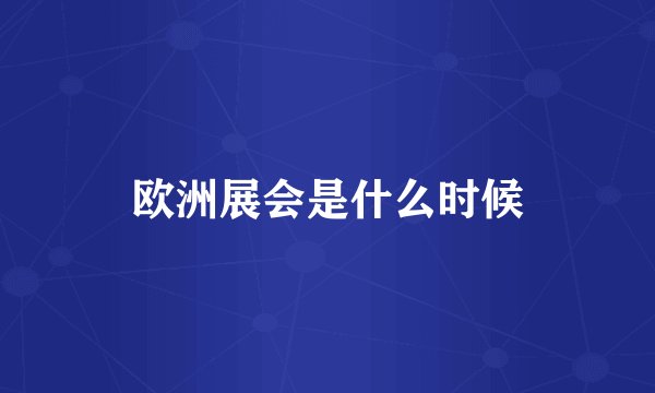 欧洲展会是什么时候