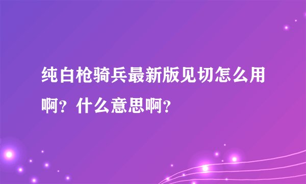 纯白枪骑兵最新版见切怎么用啊？什么意思啊？