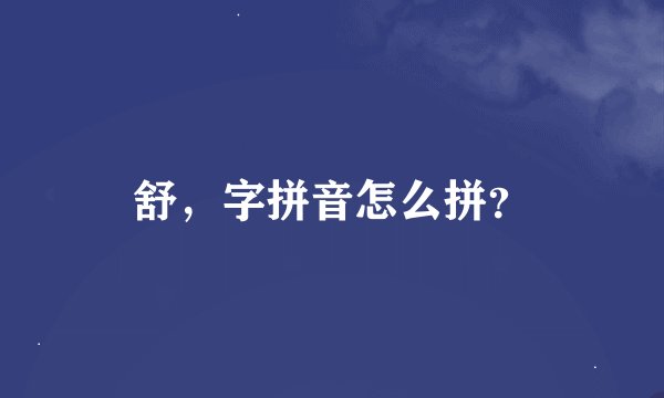 舒，字拼音怎么拼？