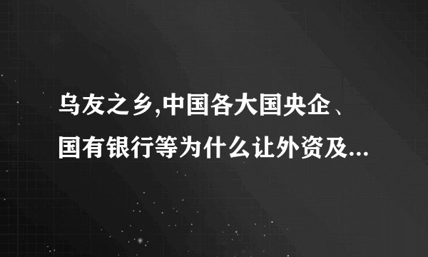 乌友之乡,中国各大国央企、国有银行等为什么让外资及民营参股?