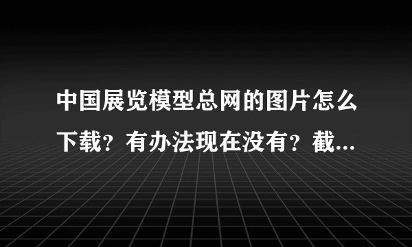 中国展览模型总网的图片怎么下载？有办法现在没有？截图的话很不清晰。求助各位