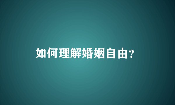 如何理解婚姻自由？