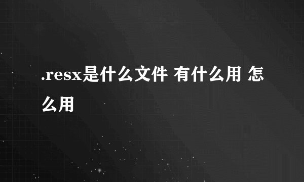 .resx是什么文件 有什么用 怎么用