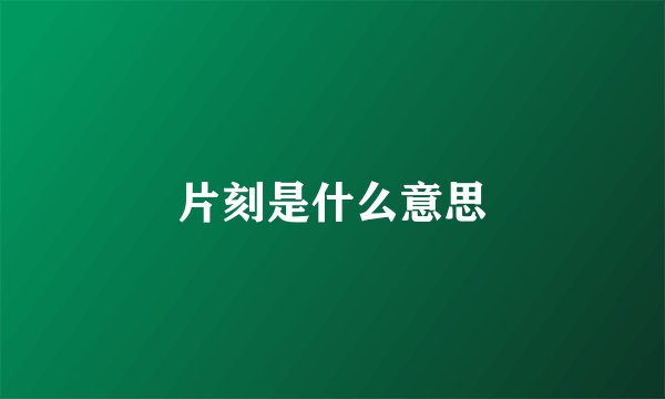 片刻是什么意思